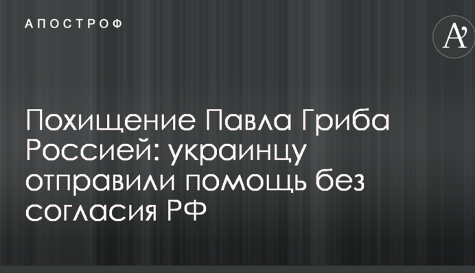 Викрадення Павла Гриба Росією: українцю відправили допомогу без згоди РФ