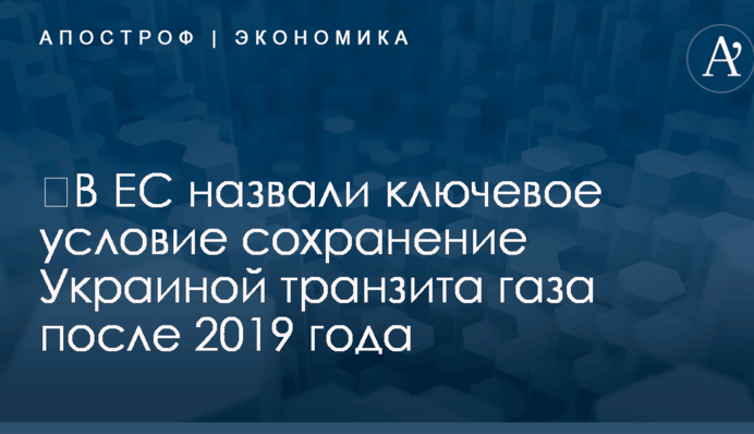 ​В ЕС назвали ключевое условие сохранение Украиной транзита газа после 2019 года