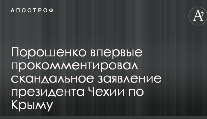 Порошенко вперше прокоментував скандальну заяву президента Чехії по Криму