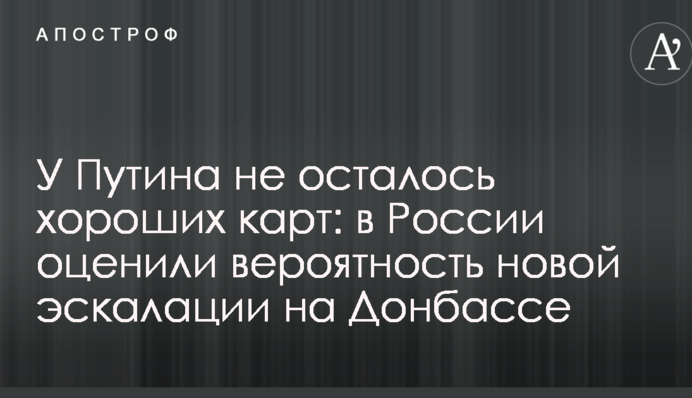 У Путіна не залишилося хороших карт: в Росії оцінили ймовірність нової ескалації на Донбасі