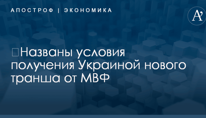 ​Названы условия получения Украиной нового транша от МВФ