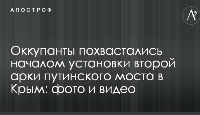 Окупанти похвалилися початком встановлення другої арки путінського моста в Крим: фото і відео