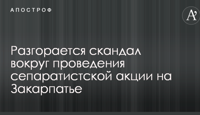 Разгорается скандал вокруг проведения сепаратистской акции на Закарпатье
