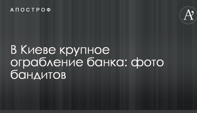 В Киеве произошло крупное ограбление банка: опубликованы видео и фото бандитов