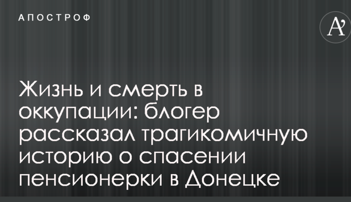 Життя і смерть в окупації: блогер розповів трагікомічну історію про порятунок пенсіонерки в Донецьку