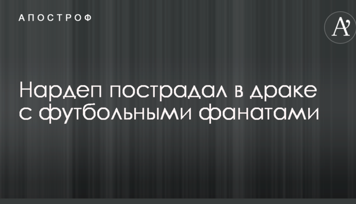 Нардеп пострадал в драке с футбольными фанатами: опубликованы фото и видео