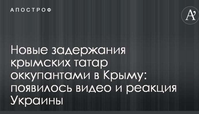 Новые задержания крымских татар оккупантами в Крыму: появилось видео и реакция Украины