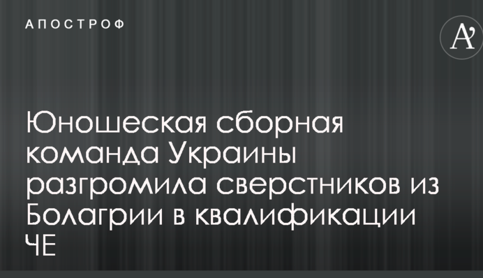 Юнацька збірна команда України розгромила однолітків з Болгарії у кваліфікації ЧЄ