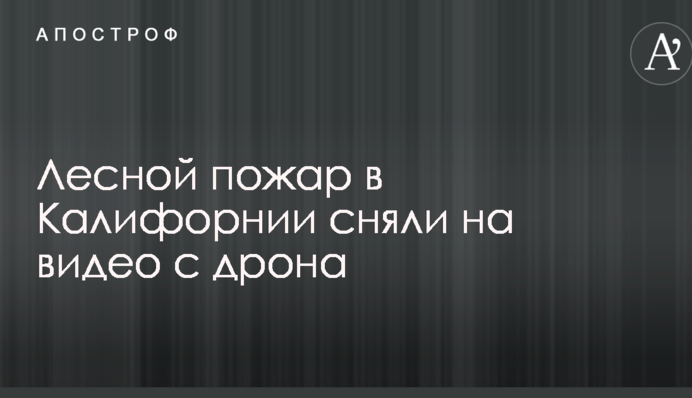 Жахливий лісова пожежа в Каліфорнії зняли з повітря: опубліковано вражаюче відео