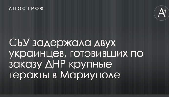 СБУ задержала двух украинцев, готовивших по заказу ДНР крупные теракты в Мариуполе