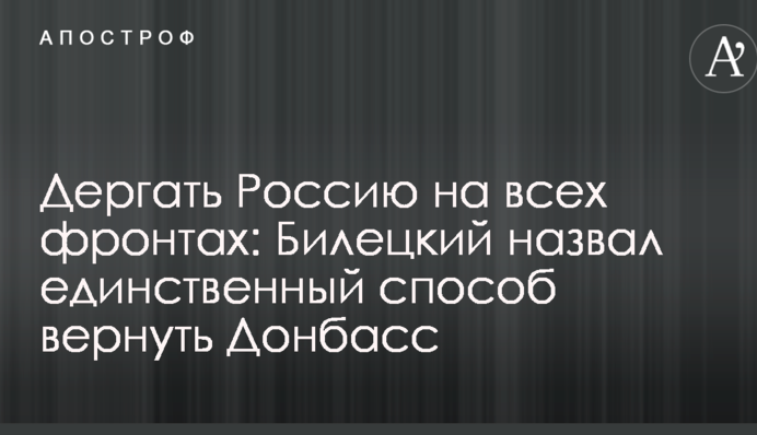 Дергать Россию на всех фронтах: Билецкий назвал единственный способ вернуть Донбасс