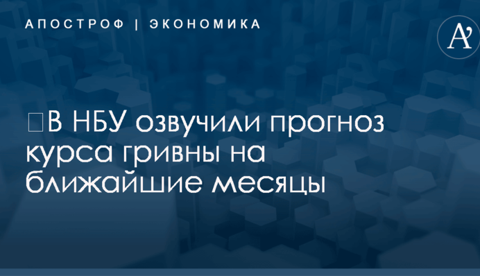 ​В НБУ озвучили прогноз курса гривны на ближайшие месяцы