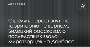Стріляти перестануть, але територію не повернемо: Білецький розповів про наслідки введення миротворців на Донбас