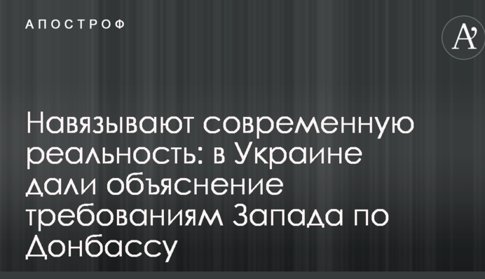 Нав'язують сучасну реальність: в Україні дали пояснення вимогам Заходу по Донбасу