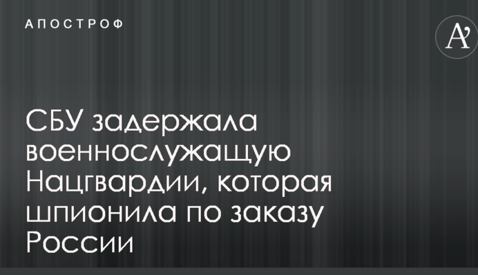 СБУ затримала військовослужбовця Нацгвардії, яка шпигувала за замовленням Росії