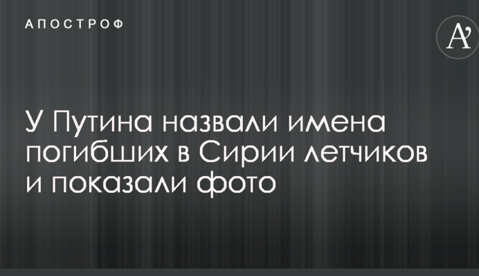 У Путіна назвали імена загиблих в Сирії льотчиків і показали фото