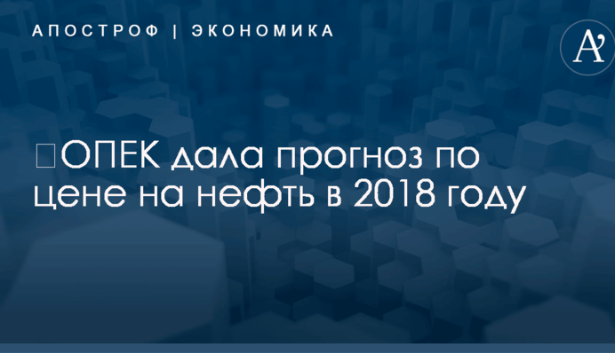 ​ОПЕК дала прогноз по цене на нефть в 2018 году
