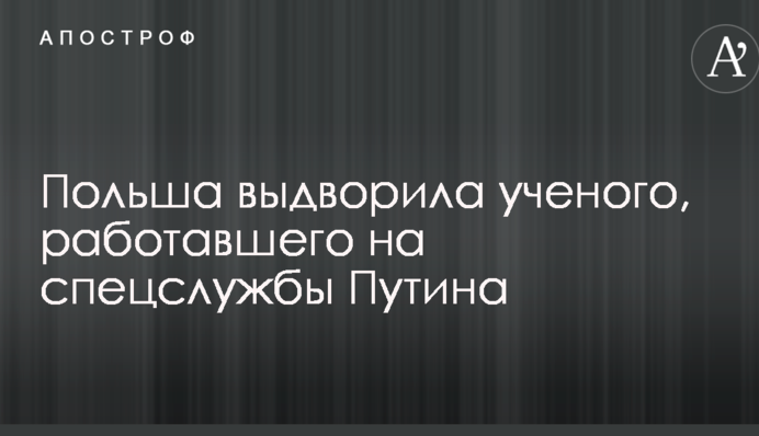 Стало відомо про видворення з Польщі вченого, який працював на спецслужби Путіна