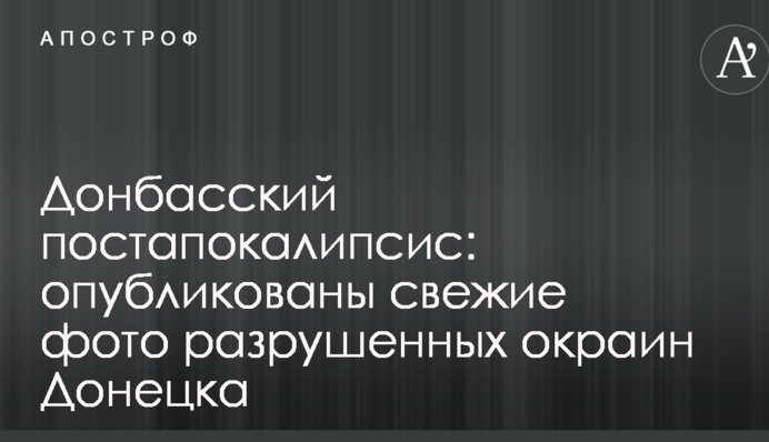 Донбасский постапокалипсис: опубликованы свежие фото разрушенных окраин Донецка