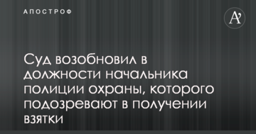 Суд відновив на посаді начальника поліції охорони, якого підозрюють в отриманні хабара