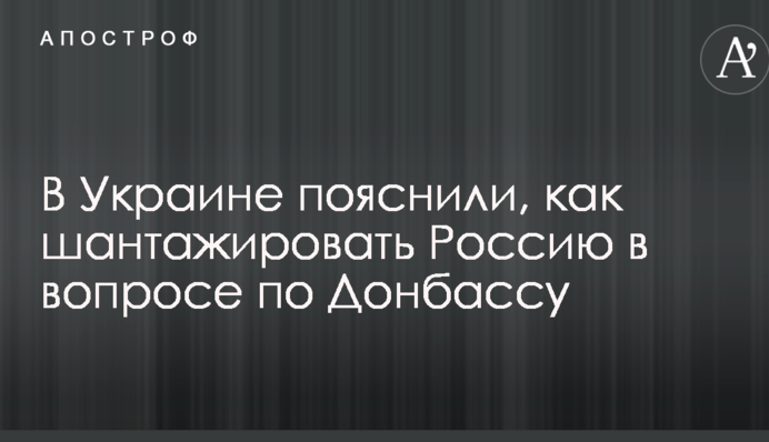 В Украине пояснили, как шантажировать Россию в вопросе по Донбассу