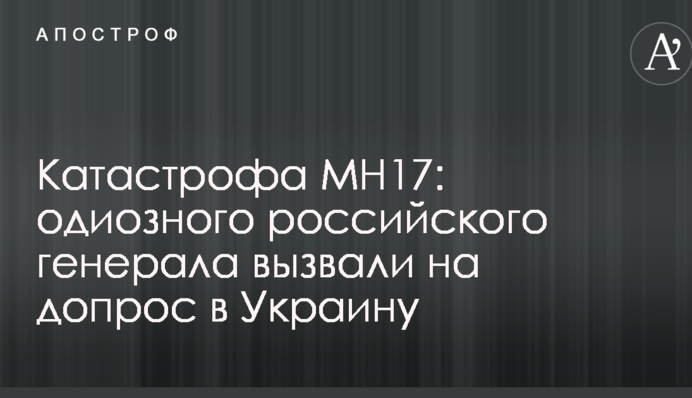 Катастрофа МН17: одіозного російського генерала викликали на допит в Україну