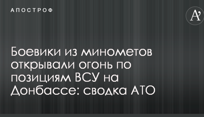 Бойовики з мінометів відкривали вогонь по позиціях ВСУ на Донбасі: зведення АТО