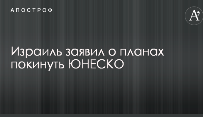 Ізраїль заявив про плани залишити ЮНЕСКО