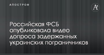 Російська ФСБ опублікувала відео допиту затриманих українських прикордонників