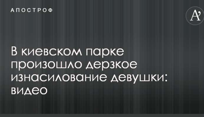У київському парку відбулося зухвале зґвалтування дівчини: відео