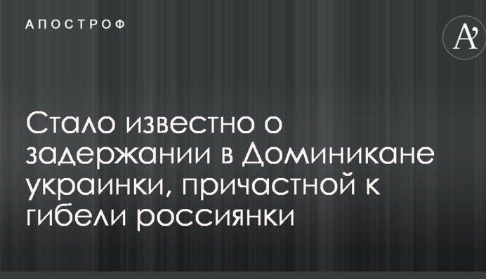 Стало известно о задержании в Доминикане украинки, причастной к гибели россиянки