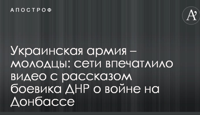 Украинская армия – молодцы: сети впечатлило видео с рассказом боевика ДНР о войне на Донбассе