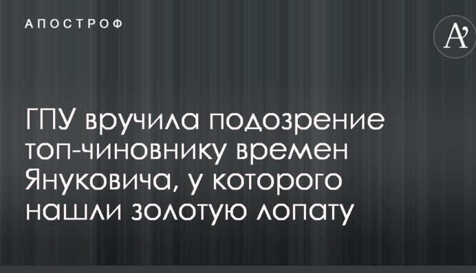 ГПУ вручила подозрение топ-чиновнику времен Януковича, у которого нашли золотую лопату