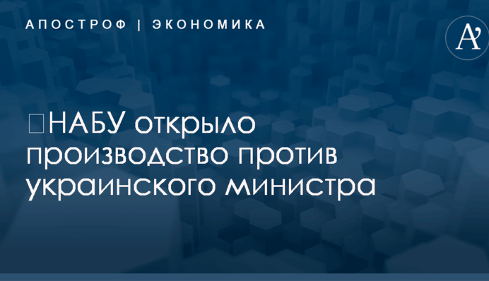 ​НАБУ открыло производство против украинского министра