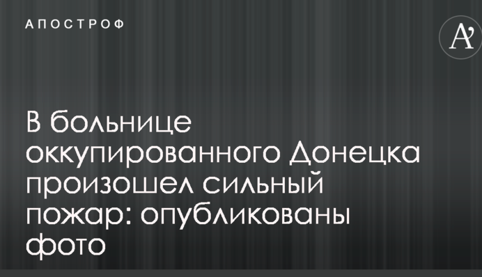 В больнице оккупированного Донецка произошел сильный пожар: опубликованы фото