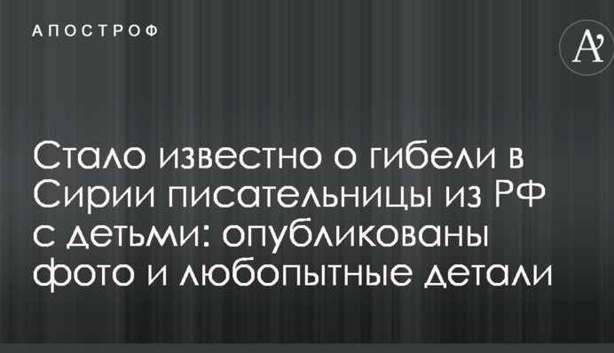 Стало известно о гибели в Сирии писательницы из РФ с детьми: опубликованы фото и любопытные детали