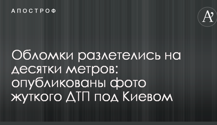 Обломки разлетелись на десятки метров: опубликованы фото жуткого ДТП под Киевом