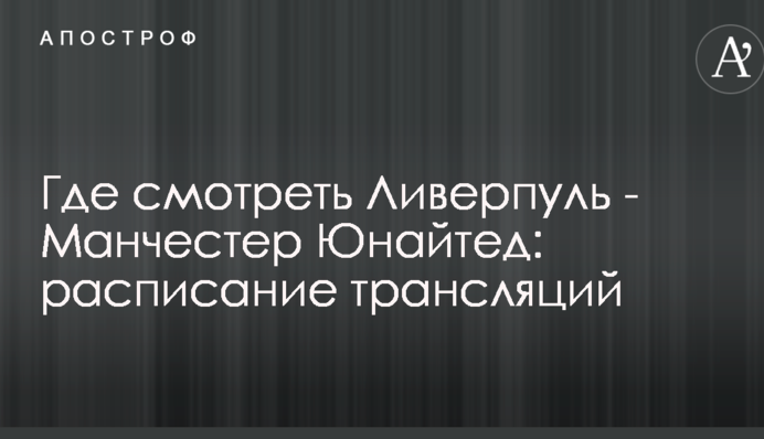 Где смотреть Ливерпуль - Манчестер Юнайтед: расписание трансляций