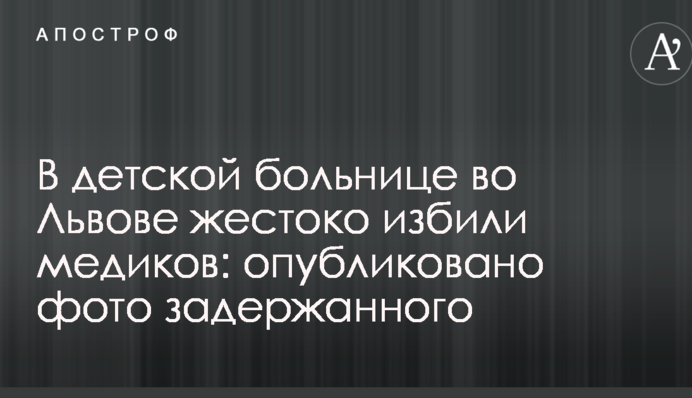 В детской больнице во Львове жестоко избили медиков: опубликовано фото задержанного