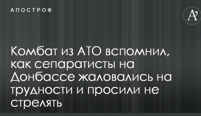 Комбат из АТО вспомнил, как сепаратисты на Донбассе жаловались на трудности и просили не стрелять