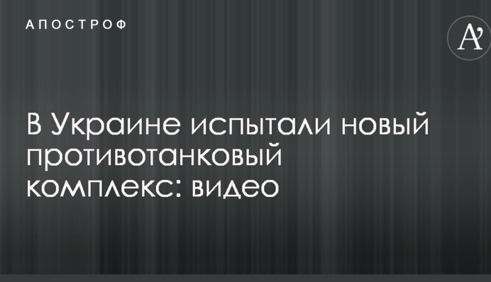 В Украине испытали новый противотанковый комплекс: видео