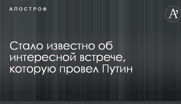 Стало відомо про цікаву зустріч, яку провів Путін