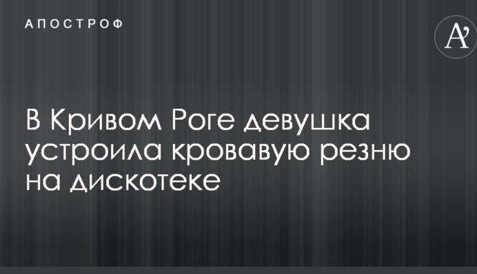 В Кривом Роге девушка устроила кровавую резню на дискотеке: опубликовано фото