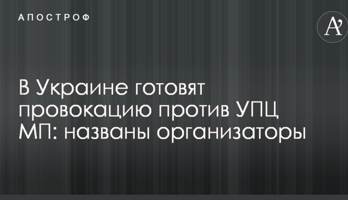 В Україні готують провокацію проти УПЦ МП: названі організатори