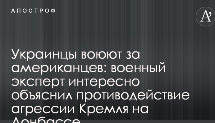Украинцы воюют за американцев: военный эксперт интересно объяснил противодействие агрессии Кремля на Донбассе