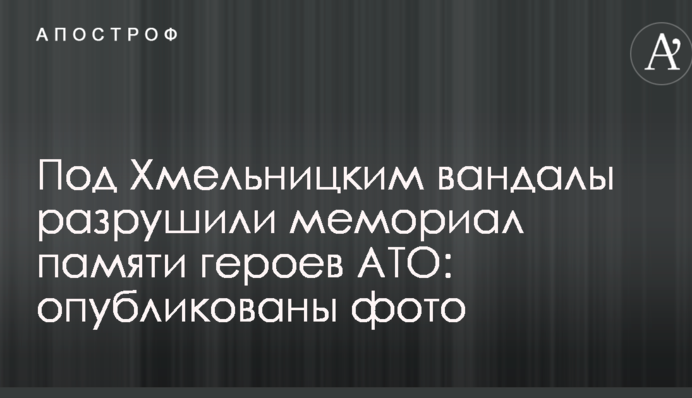 Під Хмельницьким вандали зруйнували меморіал пам'яті героїв АТО: опубліковано фото