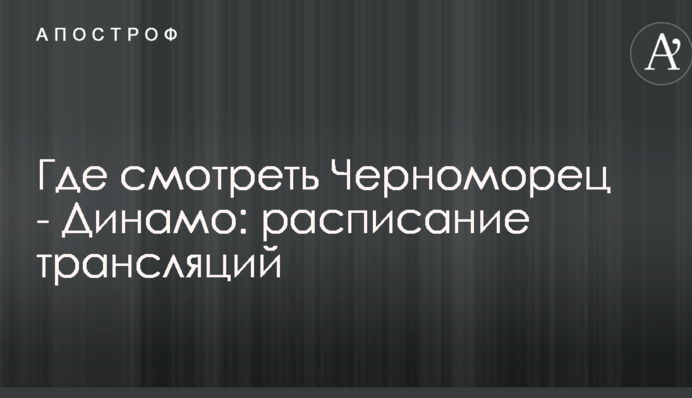 Де дивитися Чорноморець - Динамо: розклад трансляцій