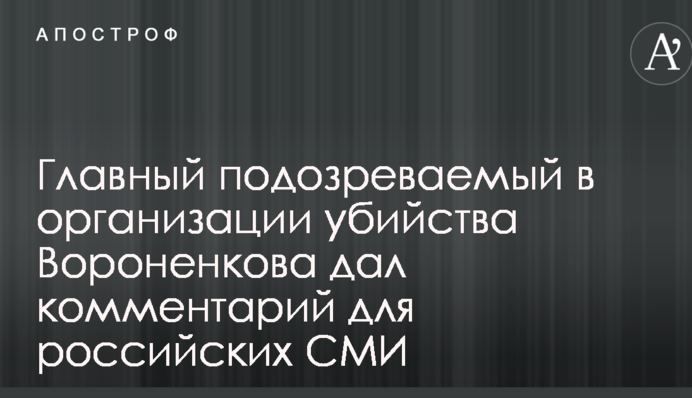 Головний підозрюваний в організації вбивства Вороненкова дав коментар для російських ЗМІ