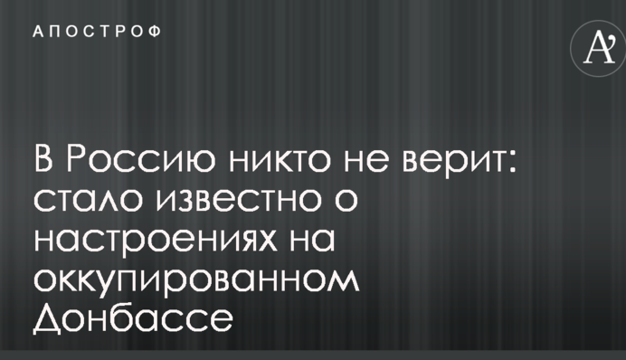 До Росії ніхто не вірить: стало відомо про настрої на окупованому Донбасі