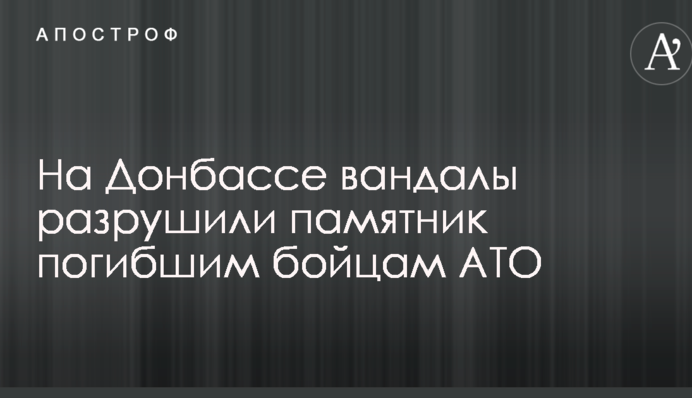 Не простояв і доби: на Донбасі вандали зруйнували пам'ятник загиблим бійцям АТО